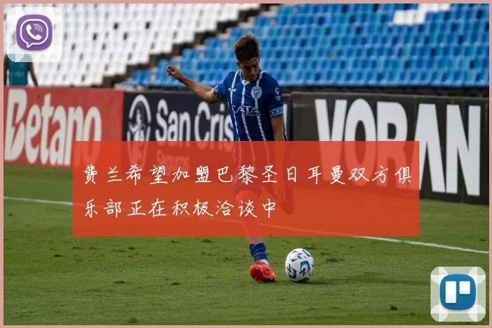 费兰希望加盟巴黎圣日耳曼双方俱乐部正在积极洽谈中