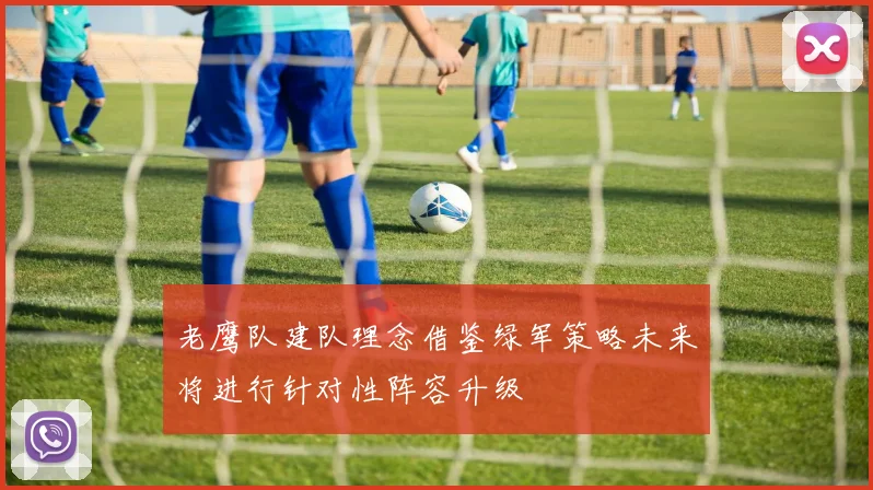 老鹰队建队理念借鉴绿军策略未来将进行针对性阵容升级