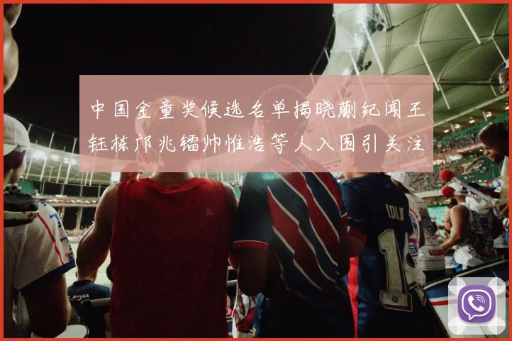 中国金童奖候选名单揭晓蒯纪闻王钰栋邝兆镭帅惟浩等人入围引关注